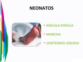 NEONATOS
• MÁCULA-PÁPULA
• MANCHA
• CONTENIDO LÍQUIDO
 