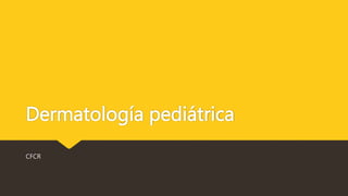 Dermatología pediátrica
CFCR
 