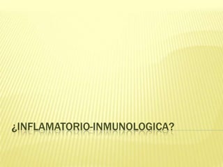 ¿INFLAMATORIO-INMUNOLOGICA?