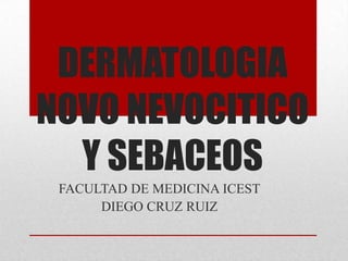 DERMATOLOGIA
NOVO NEVOCITICO
  Y SEBACEOS
 FACULTAD DE MEDICINA ICEST
      DIEGO CRUZ RUIZ
 