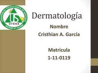 Dermatología
Nombre
Cristhian A. García
Matricula
1-11-0119
 