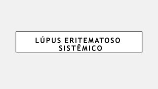 LÚPUS ERITEMATOSO
SISTÊMICO
 