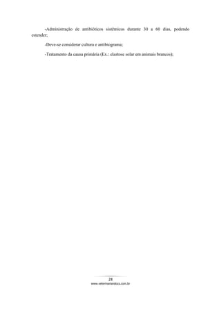 28
www.veterinariandocs.com.br
-Administração de antibióticos sistêmicos durante 30 a 60 dias, podendo
estender;
-Deve-se considerar cultura e antibiograma;
-Tratamento da causa primária (Ex.: elastose solar em animais brancos);
 
