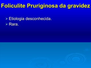 Foliculite Pruriginosa da gravidez Etiologia desconhecida. Rara.  