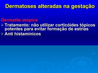 Dermatoses alteradas na gestação Dermatite atópica   Tratamento: não utilizar corticóides tópicos potentes para evitar formação de estrias Anti histamínicos 