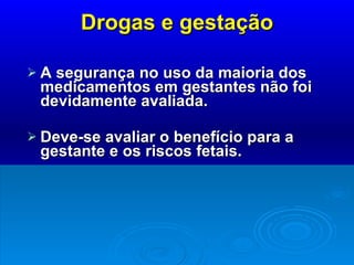 Drogas e gestação A segurança no uso da maioria dos medicamentos em gestantes não foi devidamente avaliada. Deve-se avaliar o benefício para a gestante e os riscos fetais. 