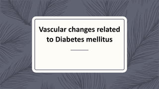 Vascular changes related
to Diabetes mellitus
 