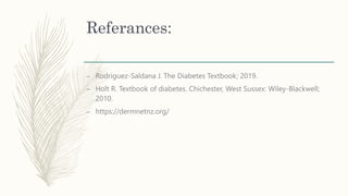 Referances:
– Rodriguez-Saldana J. The Diabetes Textbook; 2019.
– Holt R. Textbook of diabetes. Chichester, West Sussex: Wiley-Blackwell;
2010.
– https://dermnetnz.org/
 