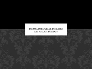 DERMATOLOGICAL DISEASES
DR. AHLAM SUNDUS
 