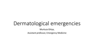 Dermatological emergencies
Murtuza Ghiya,
Assistant professor, Emergency Medicine
 