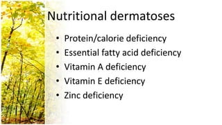 Nutritional dermatoses
 •   Protein/calorie deficiency
 •   Essential fatty acid deficiency
 •   Vitamin A deficiency
 •   Vitamin E deficiency
 •   Zinc deficiency
 