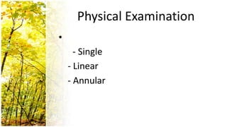 Physical Examination
•
      - Single
    - Linear
    - Annular
 