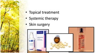 • Topical treatment
• Systemic therapy
• Skin surgery
 