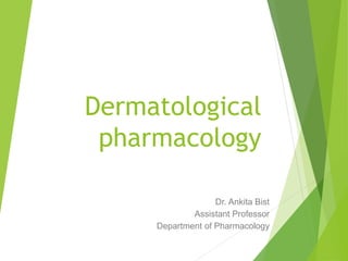 Dermatological
pharmacology
Dr. Ankita Bist
Assistant Professor
Department of Pharmacology
 