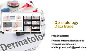 Dermatology
Data Base
Presentation by
Primary Information Services
www.primaryinfo.com
mailto:primaryinfo@gmail.com
 