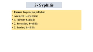 2- Syphilis
• Cause: Treponema pallidum
• Acquired -Congenital
• 1. Primary Syphilis
• 2. Secondary Syphilis
• 3. Tertiary Syphilis
 