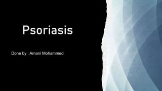 Psoriasis
Done by : Amani Mohammed
 