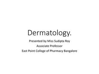 Dermatology.
Presented by Miss Sudipta Roy
Associate Professor
East Point College of Pharmacy Bangalore
 