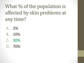 What % of the population is
affected by skin problems at
any time?
A. 2%
B. 10%
C. 30%
D. 70%
 