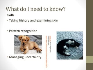 What do I need to know?
Skills
• Taking history and examining skin
• Pattern recognition
• Managing uncertainty
epSos.de.C...