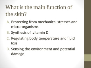 What is the main function of
the skin?
A. Protecting from mechanical stresses and
micro-organisms
B. Synthesis of vitamin ...