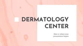 DERMATOLOGY
CENTER
Here is where your
presentation begins
 