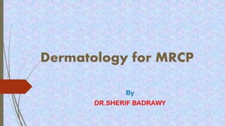 Dermatology for MRCP
By
DR.SHERIF BADRAWY
 