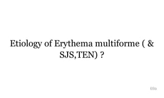 Etiology of Erythema multiforme ( &
SJS,TEN) ?
69a
 
