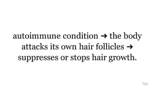 autoimmune condition ➜ the body
attacks its own hair follicles ➜
suppresses or stops hair growth.
75b
 