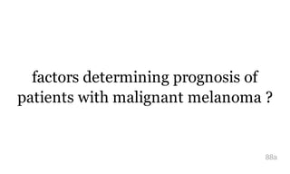factors determining prognosis of
patients with malignant melanoma ?
88a
 