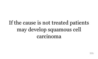If the cause is not treated patients
may develop squamous cell
carcinoma
90b
 