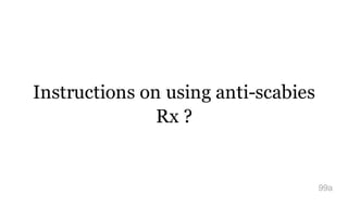 Instructions on using anti-scabies
Rx ?
99a
 