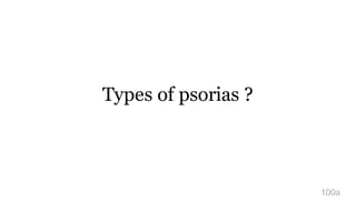 Types of psorias ?
100a
 