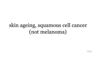 skin ageing, squamous cell cancer
(not melanoma)
103b
 