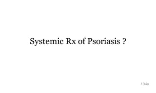 Systemic Rx of Psoriasis ?
104a
 