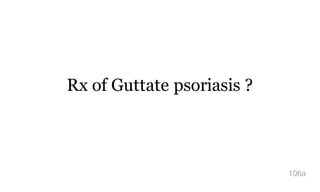 Rx of Guttate psoriasis ?
106a
 