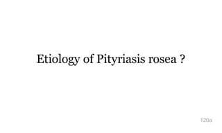 Etiology of Pityriasis rosea ?
120a
 