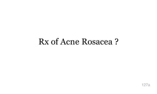 Rx of Acne Rosacea ?
127a
 