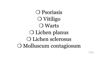 ❍ Psoriasis
❍ Vitiligo
❍ Warts
❍ Lichen planus
❍ Lichen sclerosus
❍ Molluscum contagiosum
134b
 