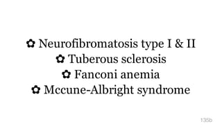 ✿ Neurofibromatosis type I & II
✿ Tuberous sclerosis
✿ Fanconi anemia
✿ Mccune-Albright syndrome
135b
 