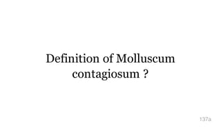 Definition of Molluscum
contagiosum ?
137a
 