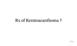 Rx of Keratoacanthoma ?
145a
 