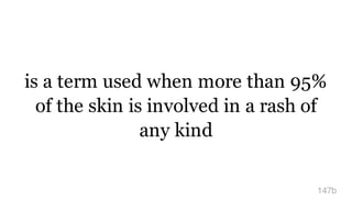 is a term used when more than 95%
of the skin is involved in a rash of
any kind
147b
 