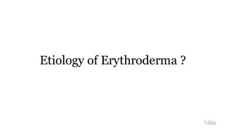 Etiology of Erythroderma ?
148a
 