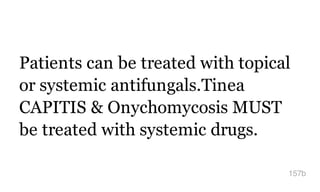 Patients can be treated with topical
or systemic antifungals.Tinea
CAPITIS & Onychomycosis MUST
be treated with systemic drugs.
157b
 