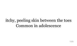 itchy, peeling skin between the toes
Common in adolescence
158b
 