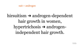 hirsuitism ➜ androgen-dependent
hair growth in women,
hypertrichosis ➜ androgen-
independent hair growth.
160b
suit = androgen
 