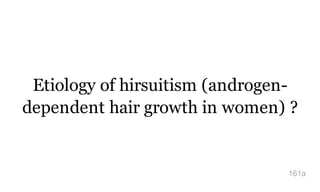 Etiology of hirsuitism (androgen-
dependent hair growth in women) ?
161a
 
