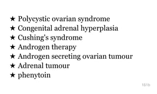★ Polycystic ovarian syndrome
★ Congenital adrenal hyperplasia
★ Cushing's syndrome
★ Androgen therapy
★ Androgen secreting ovarian tumour
★ Adrenal tumour
★ phenytoin
161b
 