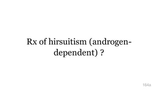 Rx of hirsuitism (androgen-
dependent) ?
164a
 